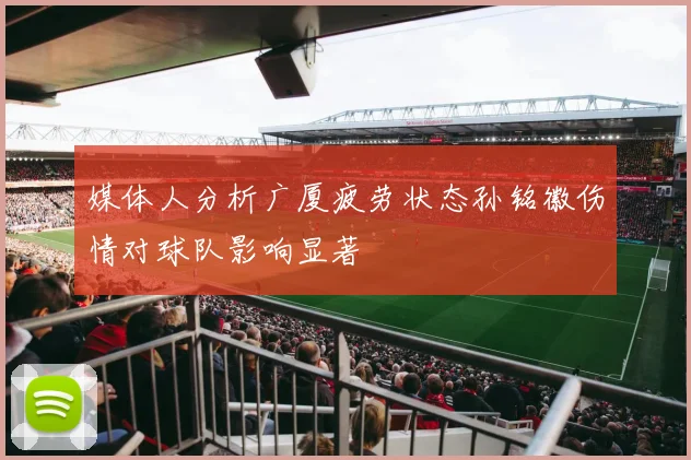 媒体人分析广厦疲劳状态孙铭徽伤情对球队影响显著