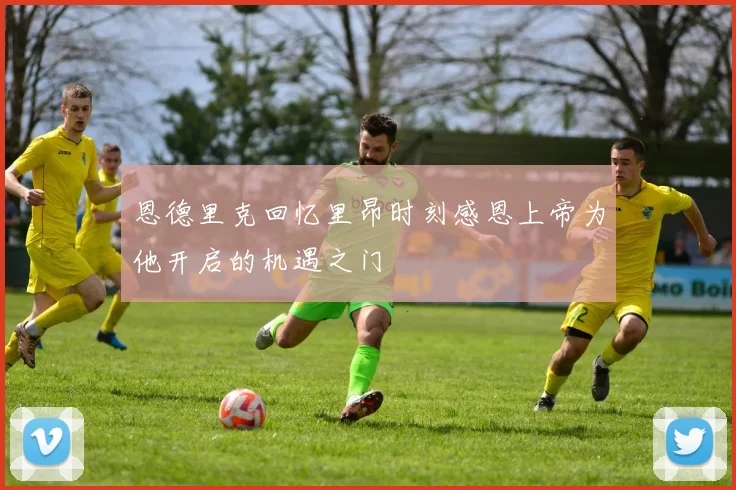恩德里克回忆里昂时刻感恩上帝为他开启的机遇之门