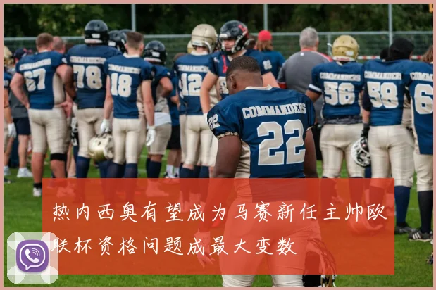 热内西奥有望成为马赛新任主帅欧联杯资格问题成最大变数
