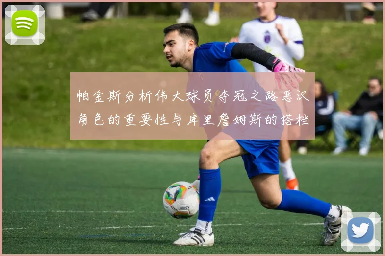 帕金斯分析伟大球员夺冠之路恶汉角色的重要性与库里詹姆斯的搭档关系