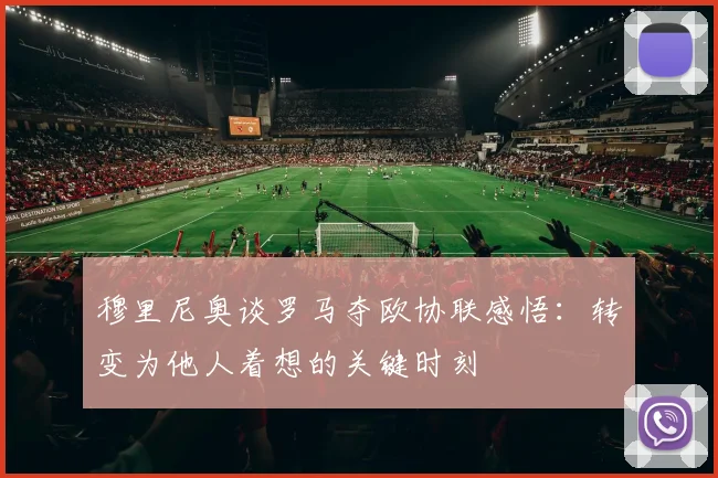 穆里尼奥谈罗马夺欧协联感悟：转变为他人着想的关键时刻