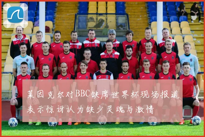 莱因克尔对BBC缺席世界杯现场报道表示惊讶认为缺少灵魂与激情