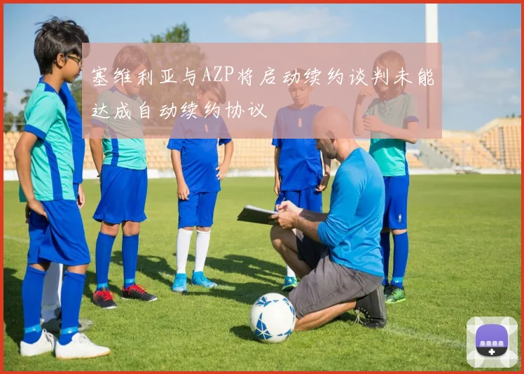 塞维利亚与AZP将启动续约谈判未能达成自动续约协议