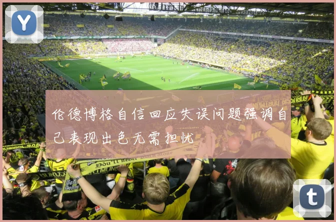 伦德博格自信回应失误问题强调自己表现出色无需担忧