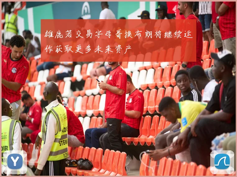 雄鹿若交易字母哥换布朗将继续运作获取更多未来资产