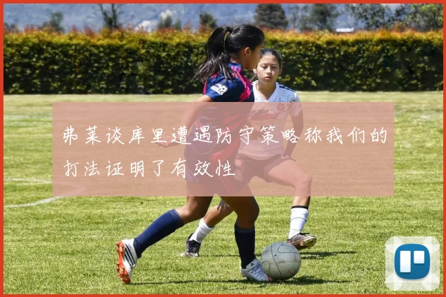 弗莱谈库里遭遇防守策略称我们的打法证明了有效性