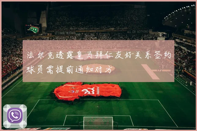 法尔克透露皇马拜仁友好关系签约球员需提前通知对方