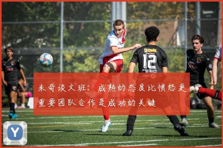 米奇谈文班：成熟的态度比愤怒更重要团队合作是成功的关键