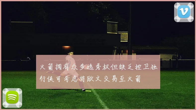 火箭拥有众多选秀权但缺乏控卫独行侠可考虑将欧文交易至火箭